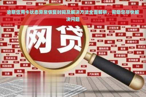 逾期信用卡状态异常恢复时间及解决方法全面解析，帮助您尽快解决问题