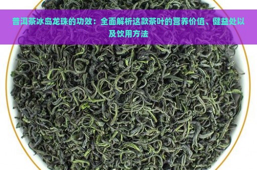 普洱茶冰岛龙珠的功效：全面解析这款茶叶的营养价值、健益处以及饮用方法