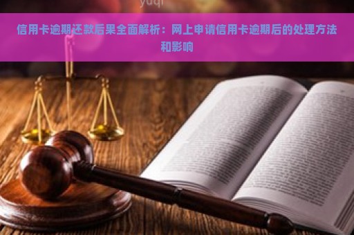 信用卡逾期还款后果全面解析：网上申请信用卡逾期后的处理方法和影响