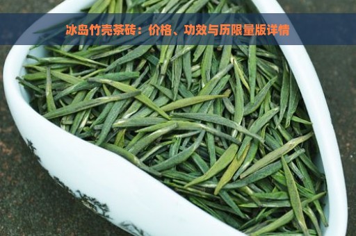 冰岛竹壳茶砖：价格、功效与历限量版详情