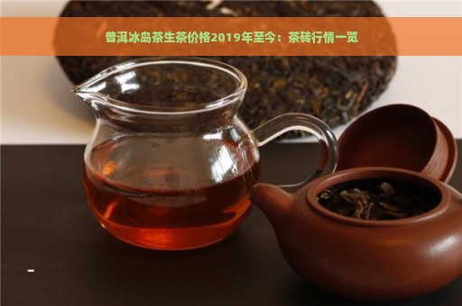 普洱冰岛茶生茶价格2019年至今：茶砖行情一览