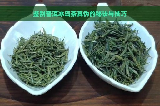 鉴别普洱冰岛茶真伪的秘诀与技巧