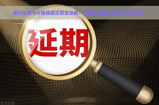 建行信用卡分期提前还款全攻略：如何最大限度地节省利息费用？