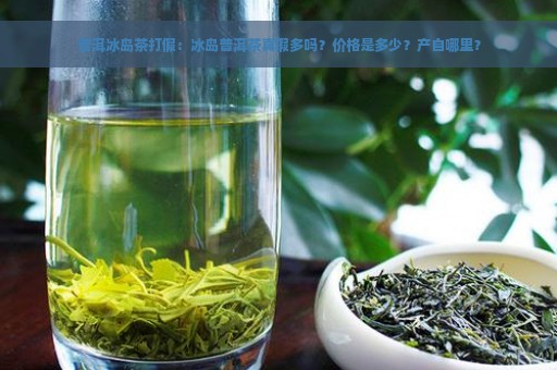 普洱冰岛茶打假：冰岛普洱茶真假多吗？价格是多少？产自哪里？