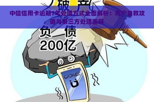 中信信用卡逾期7年处理方式全面解析：用户自救攻略与第三方处理差异