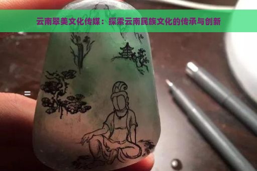 云南翠美文化传媒：探索云南民族文化的传承与创新