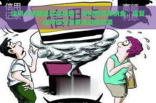 信用卡逾期还款全攻略：如何避免滞纳金、恢复信用评分及解决逾期后果