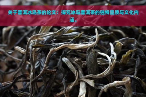 关于普洱冰岛茶的论文：探究冰岛普洱茶的独特品质与文化内涵。