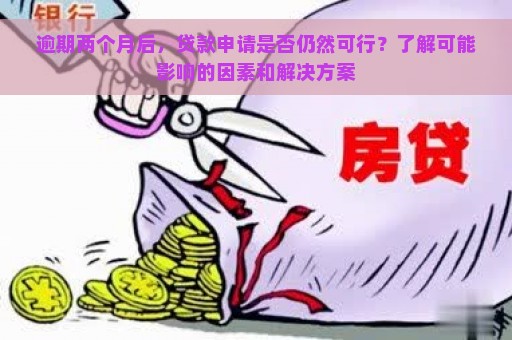 逾期两个月后，贷款申请是否仍然可行？了解可能影响的因素和解决方案