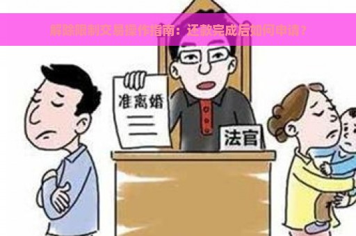 解除限制交易操作指南：还款完成后如何申请？