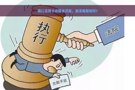 建行信用卡逾期未还款，激活难题如何？