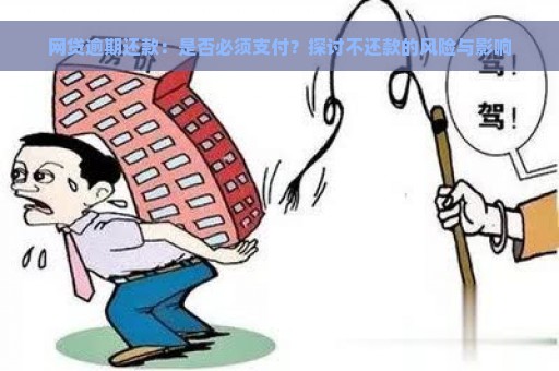 网贷逾期还款：是否必须支付？探讨不还款的风险与影响