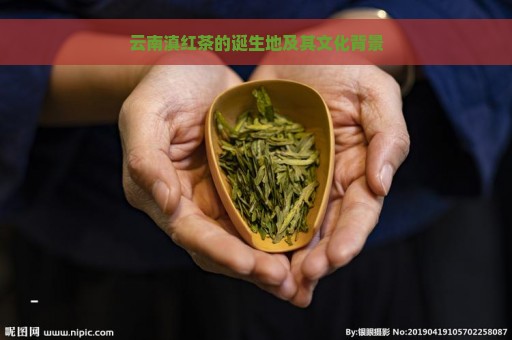 云南滇红茶的诞生地及其文化背景