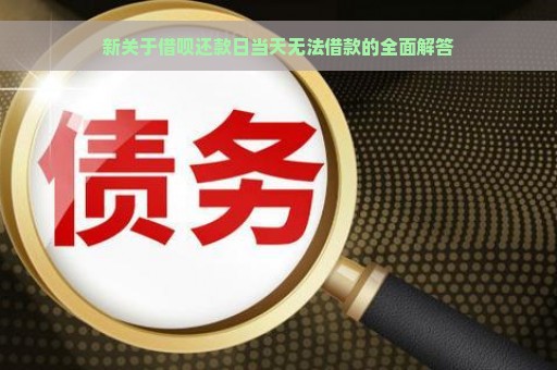 新关于借呗还款日当天无法借款的全面解答