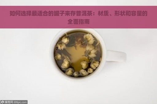 如何选择最适合的罐子来存普洱茶：材质、形状和容量的全面指南