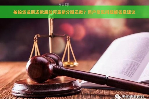 拍拍贷逾期还款后如何重新分期还款？用户常见问题解答及建议