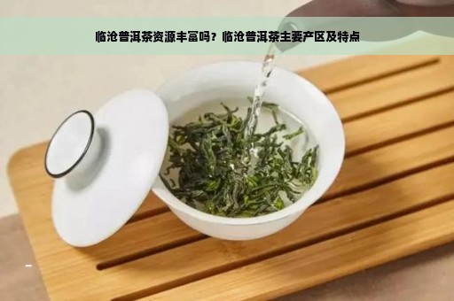 临沧普洱茶资源丰富吗？临沧普洱茶主要产区及特点