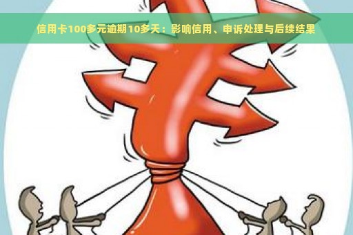 信用卡100多元逾期10多天：影响信用、申诉处理与后续结果