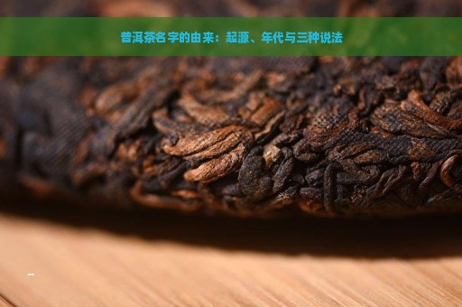 普洱茶名字的由来：起源、年代与三种说法