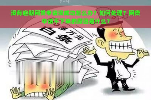 没有逾期网贷申请没成功怎么办？如何处理？网贷申请不下来的原因是什么？