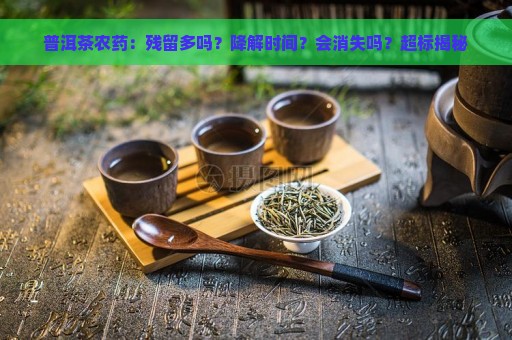 普洱茶农药：残留多吗？降解时间？会消失吗？超标揭秘