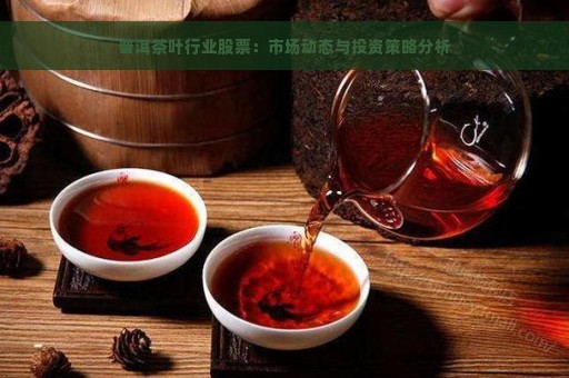 普洱茶叶行业股票：市场动态与投资策略分析