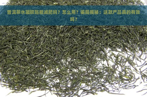 普洱茶水凝胶贴能减肥吗？怎么用？骗局揭秘：这款产品真的有效吗？