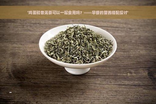 '鸡蛋和普洱茶可以一起食用吗？——早餐的营养搭配探讨'