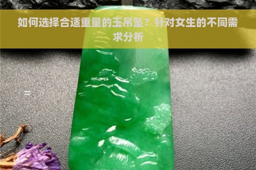 如何选择合适重量的玉吊坠？针对女生的不同需求分析