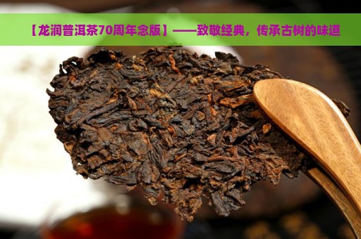 【龙润普洱茶70周年念版】——致敬经典，传承古树的味道