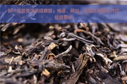 新「龙岩普洱茶招商部」电话、网址、加盟流程等全方位信息解析