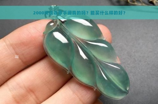 2000块钱翡翠手镯真的吗？能买什么样的好？