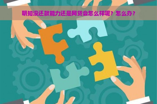 明知没还款能力还是网贷会怎么样呢？怎么办？