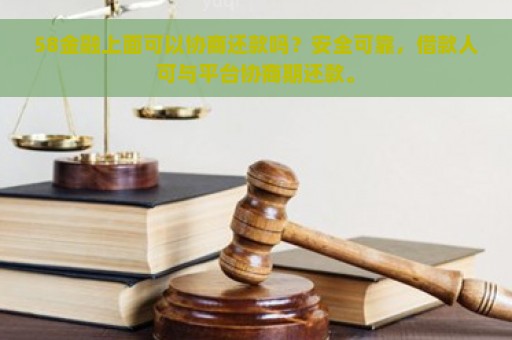 58金融上面可以协商还款吗？安全可靠，借款人可与平台协商期还款。