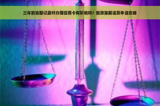 三年前逾期记录对办理信用卡有影响吗？新政策解读及申请攻略