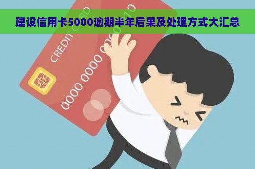 建设信用卡5000逾期半年后果及处理方式大汇总