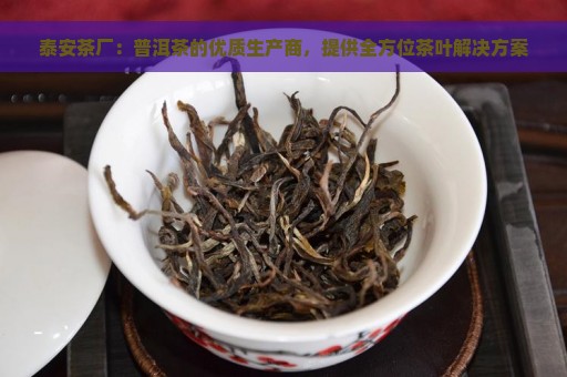 泰安茶厂：普洱茶的优质生产商，提供全方位茶叶解决方案