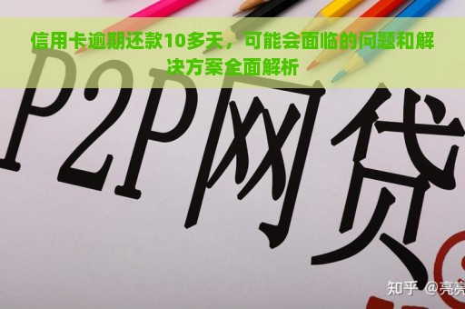 信用卡逾期还款10多天，可能会面临的问题和解决方案全面解析