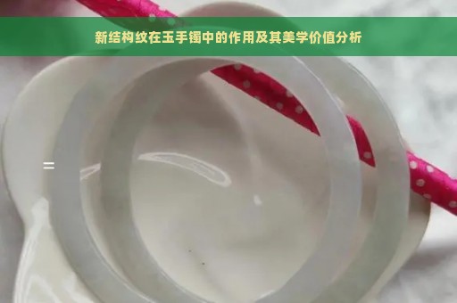 新结构纹在玉手镯中的作用及其美学价值分析