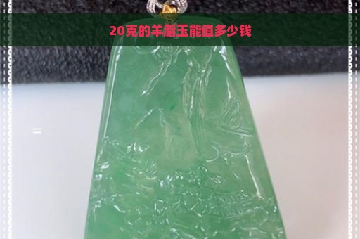 20克的羊脂玉能值多少钱