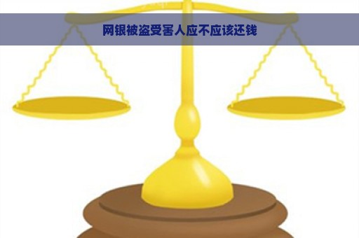 网银被盗受害人应不应该还钱