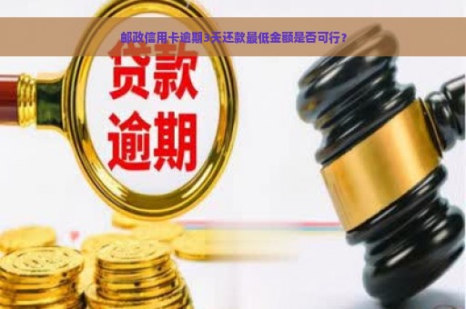 邮政信用卡逾期3天还款最低金额是否可行？