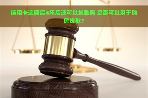 信用卡逾期后4年后还可以贷款吗 是否可以用于购房贷款？