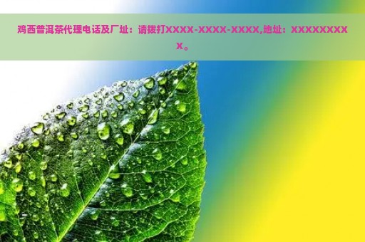 鸡西普洱茶代理电话及厂址：请拨打XXXX-XXXX-XXXX,地址：XXXXXXXXX。