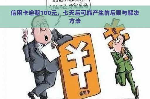 信用卡逾期100元，七天后可能产生的后果与解决方法