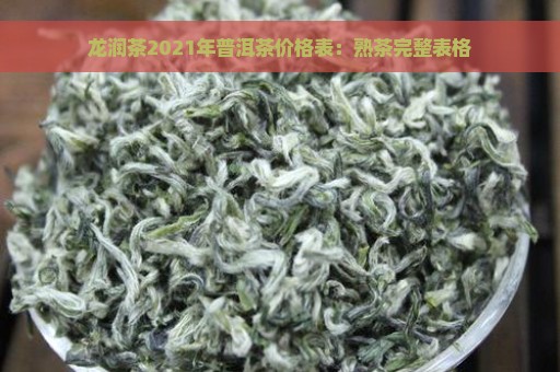 龙润茶2021年普洱茶价格表：熟茶完整表格