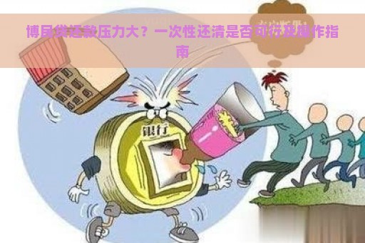 博民贷还款压力大？一次性还清是否可行及操作指南