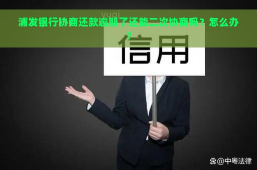 浦发银行协商还款逾期了还能二次协商吗？怎么办？