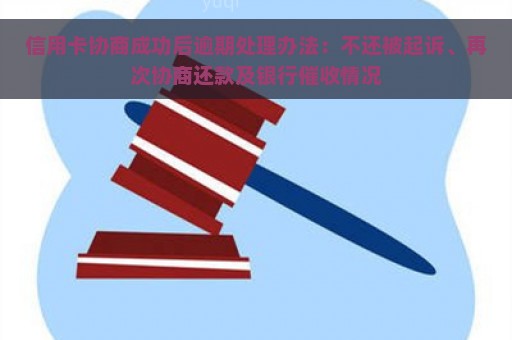 信用卡协商成功后逾期处理办法：不还被起诉、再次协商还款及银行催收情况