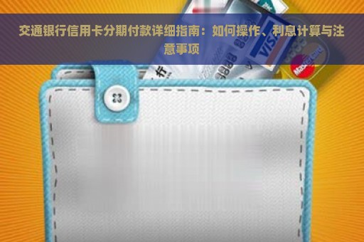 交通银行信用卡分期付款详细指南：如何操作、利息计算与注意事项